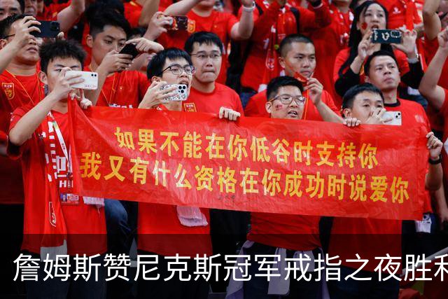 詹姆斯赞尼克斯冠军戒指之夜胜利：这一刻无比珍贵